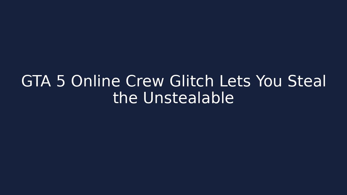 GTA 5 Online Crew Glitch Lets You Steal the Unstealable