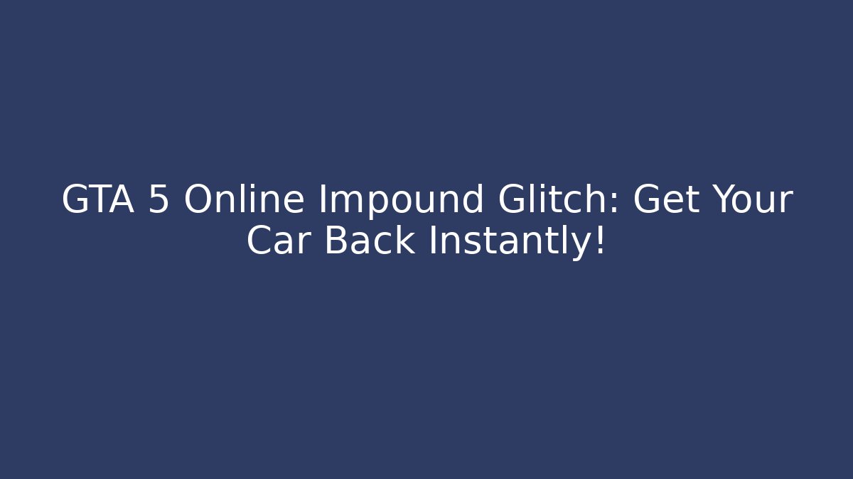 GTA 5 Online Impound Glitch: Get Your Car Back Instantly!