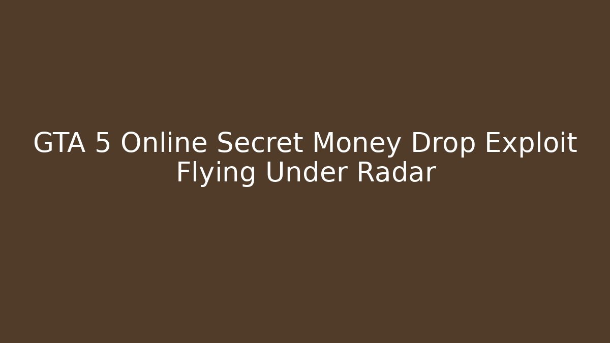 GTA 5 Online Secret Money Drop Exploit Flying Under Radar