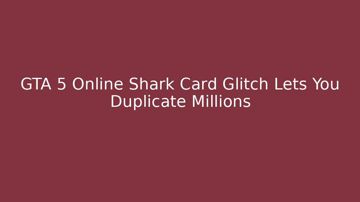 GTA 5 Online Shark Card Glitch Lets You Duplicate Millions