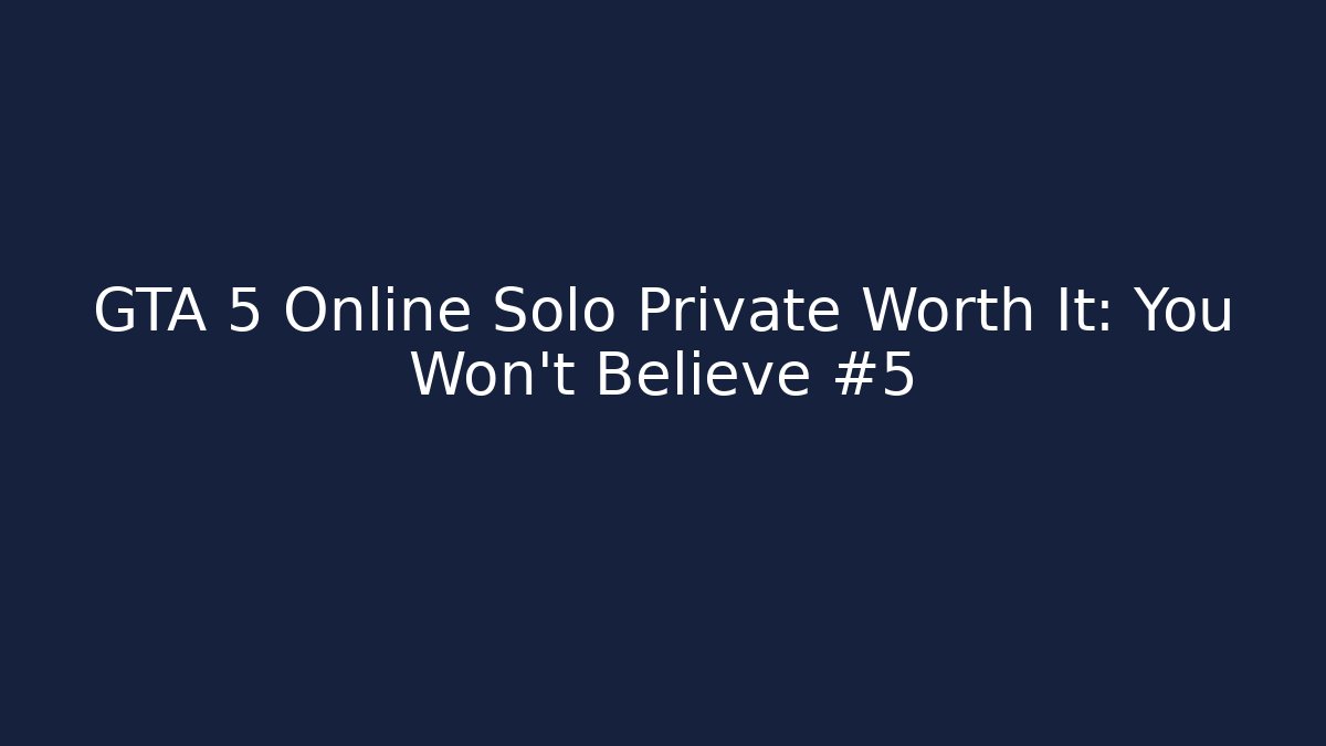 GTA 5 Online Solo Private Worth It: You Won’t Believe #5
