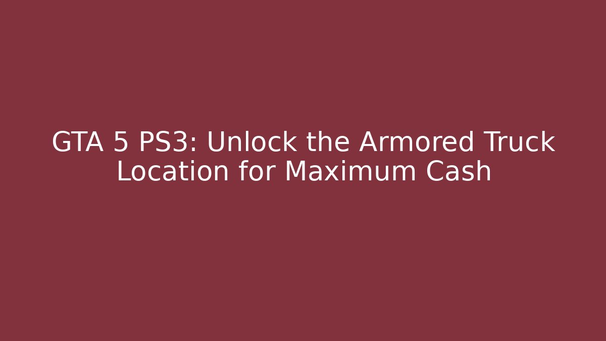 GTA 5 PS3: Unlock the Armored Truck Location for Maximum Cash