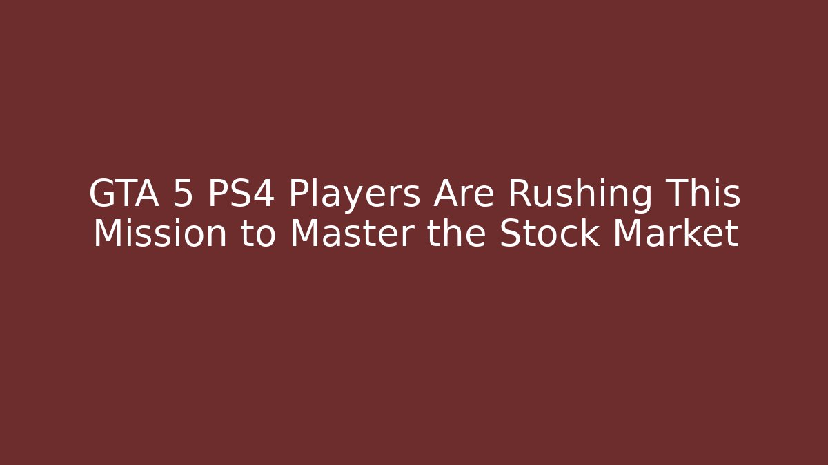 GTA 5 PS4 Players Are Rushing This Mission to Master the Stock Market