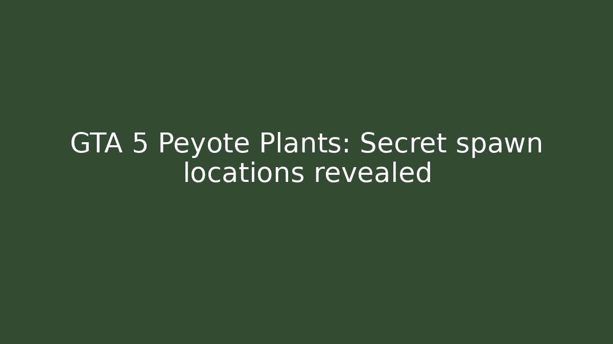 GTA 5 Peyote Plants: Secret spawn locations revealed