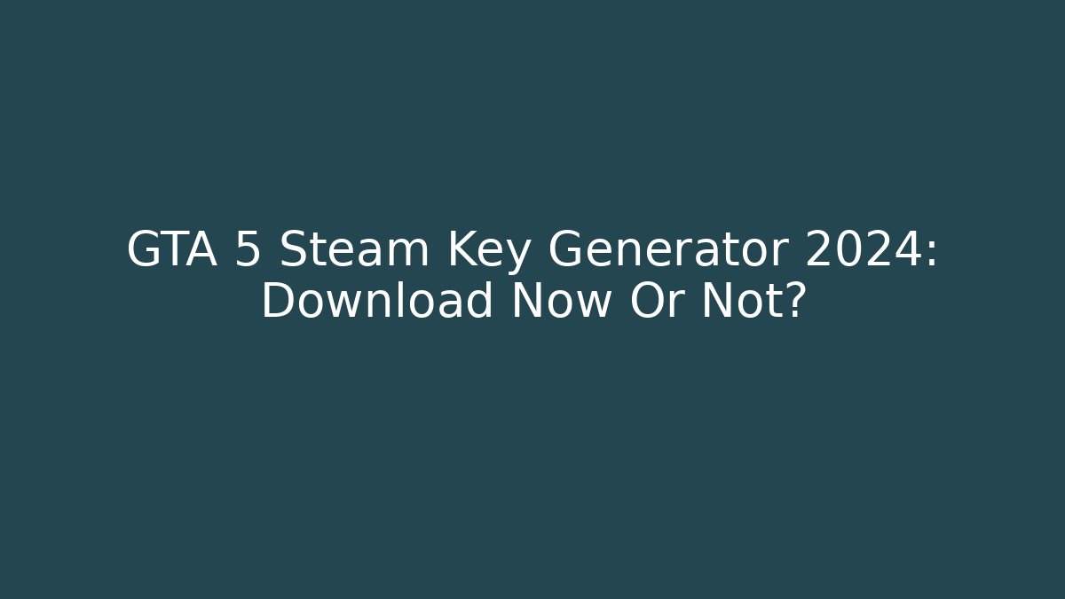 GTA 5 Steam Key Generator 2024: Download Now Or Not?