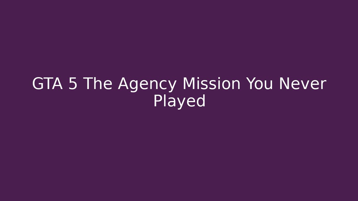GTA 5 The Agency Mission You Never Played