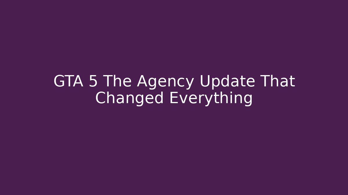 GTA 5 The Agency Update That Changed Everything
