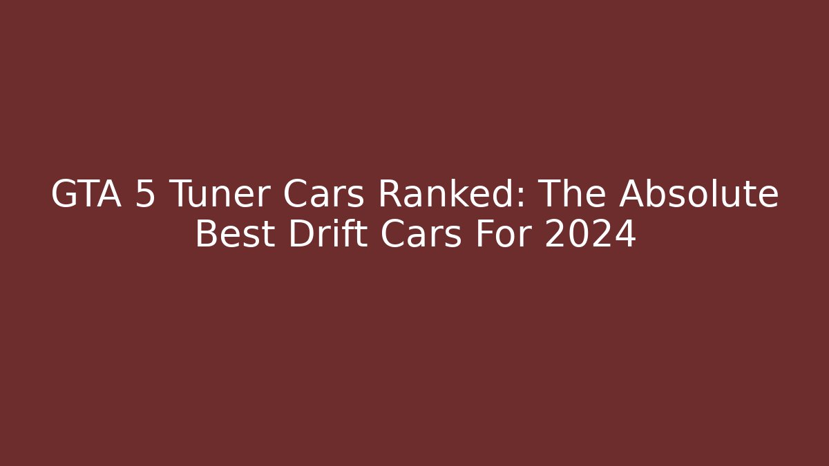 GTA 5 Tuner Cars Ranked: The Absolute Best Drift Cars For 2024