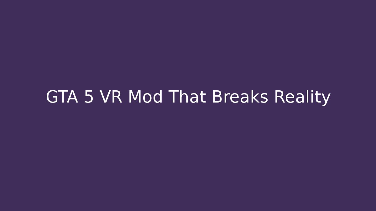 GTA 5 VR Mod That Breaks Reality