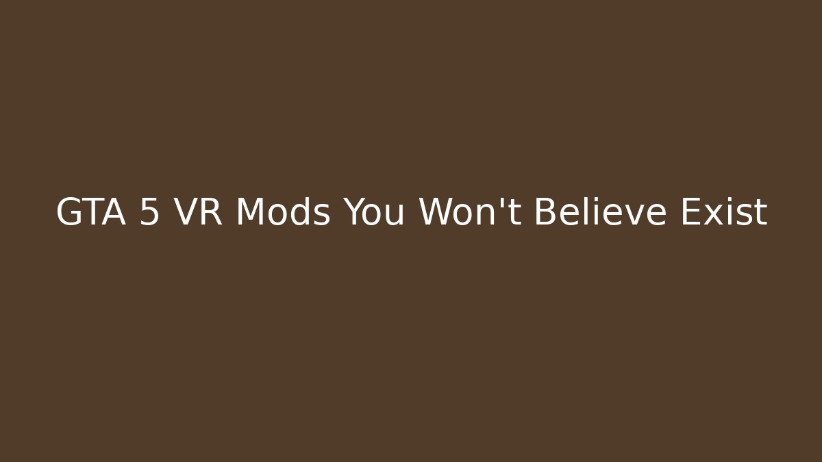 GTA 5 VR Mods You Won’t Believe Exist