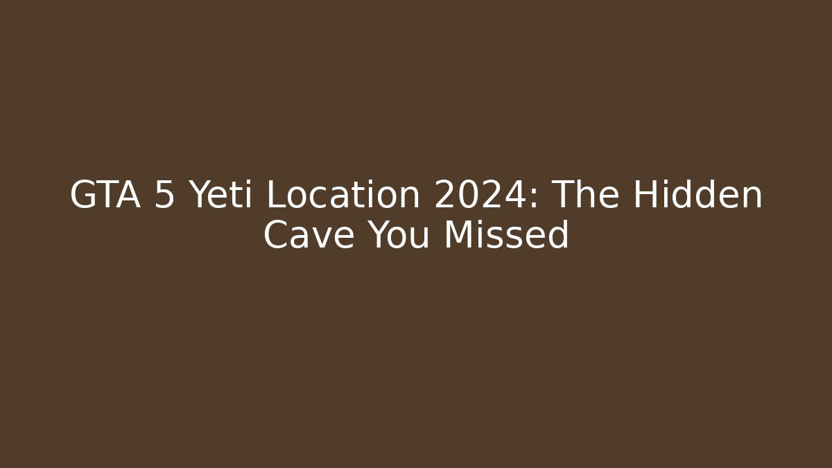 GTA 5 Yeti Location 2024: The Hidden Cave You Missed