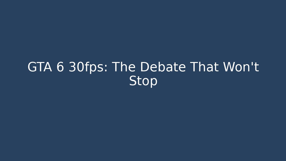 GTA 6 30fps: The Debate That Won't Stop