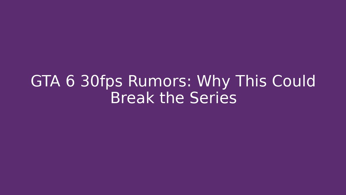 GTA 6 30fps Rumors: Why This Could Break the Series