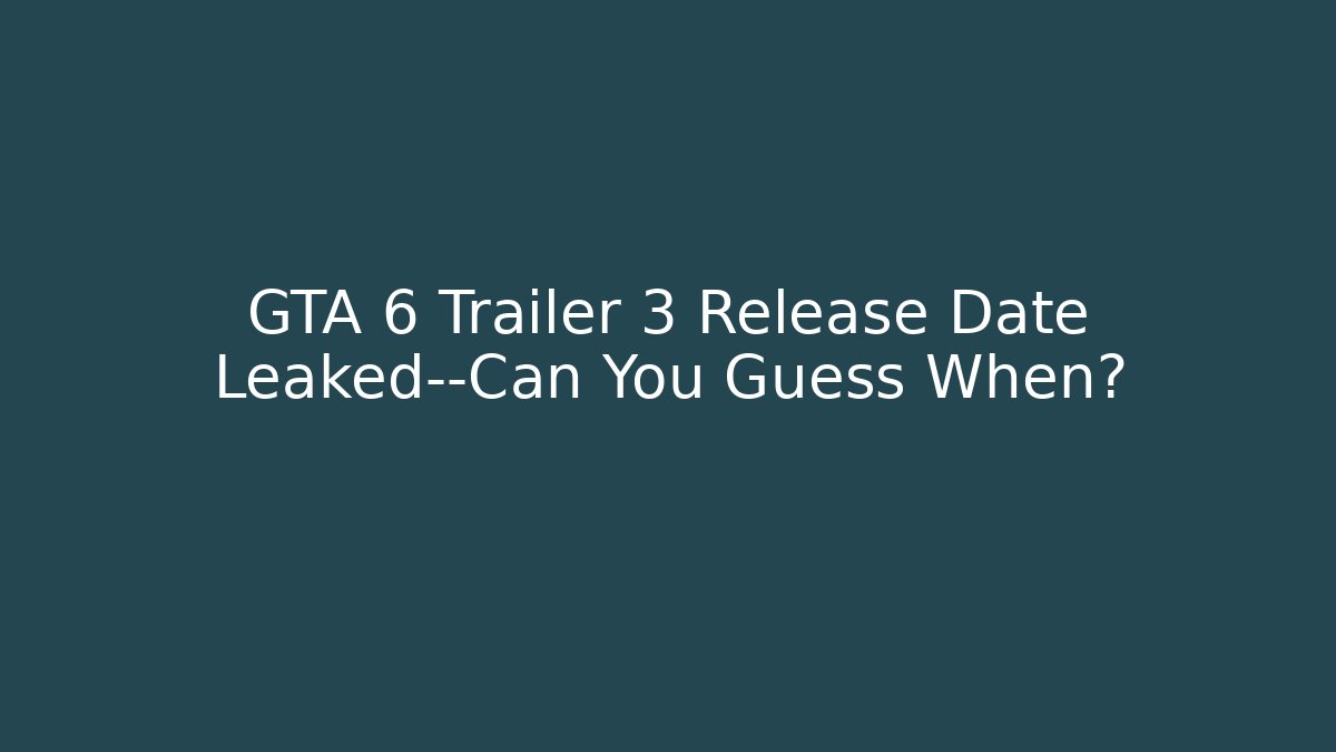 GTA 6 Trailer 3 Release Date Leaked—Can You Guess When?
