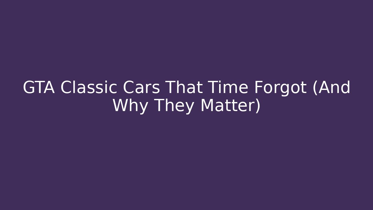 GTA Classic Cars That Time Forgot (And Why They Matter)