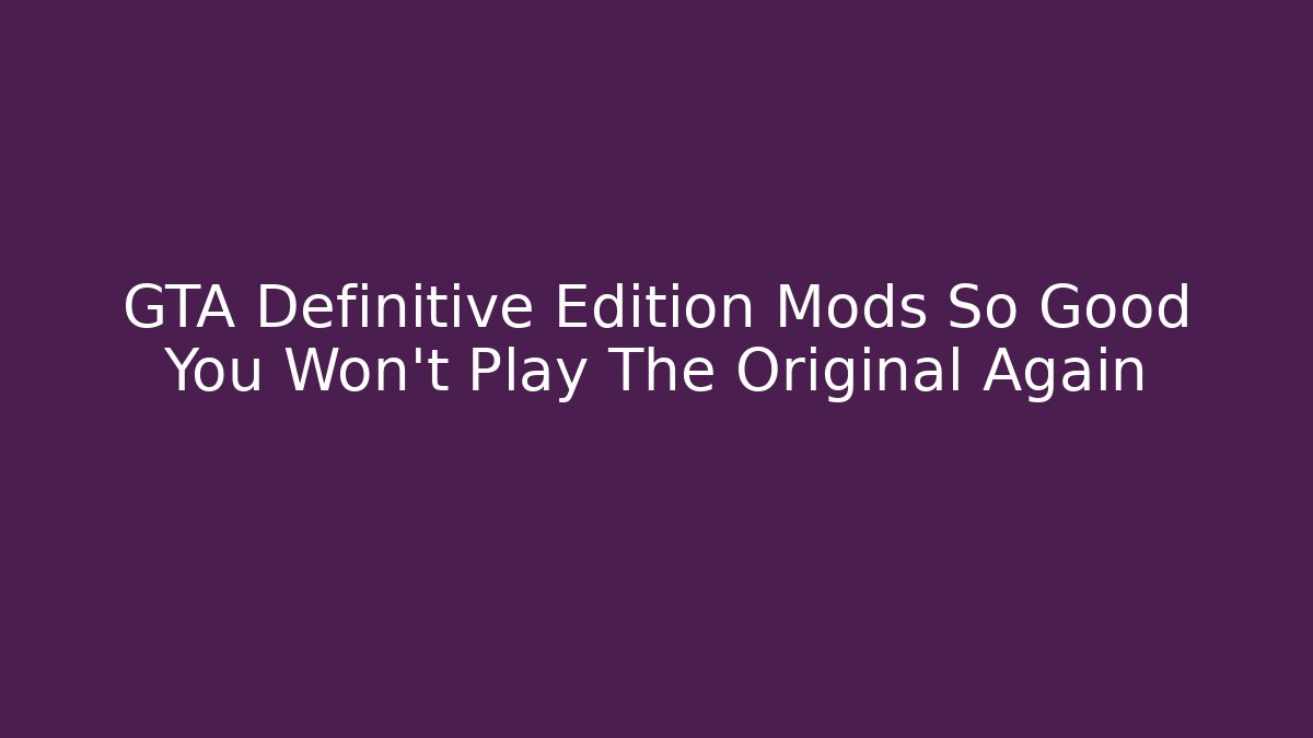 GTA Definitive Edition Mods So Good You Won't Play The Original Again
