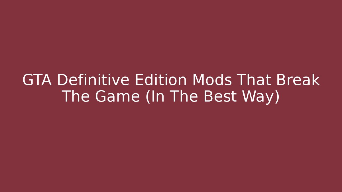 GTA Definitive Edition Mods That Break The Game (In The Best Way)