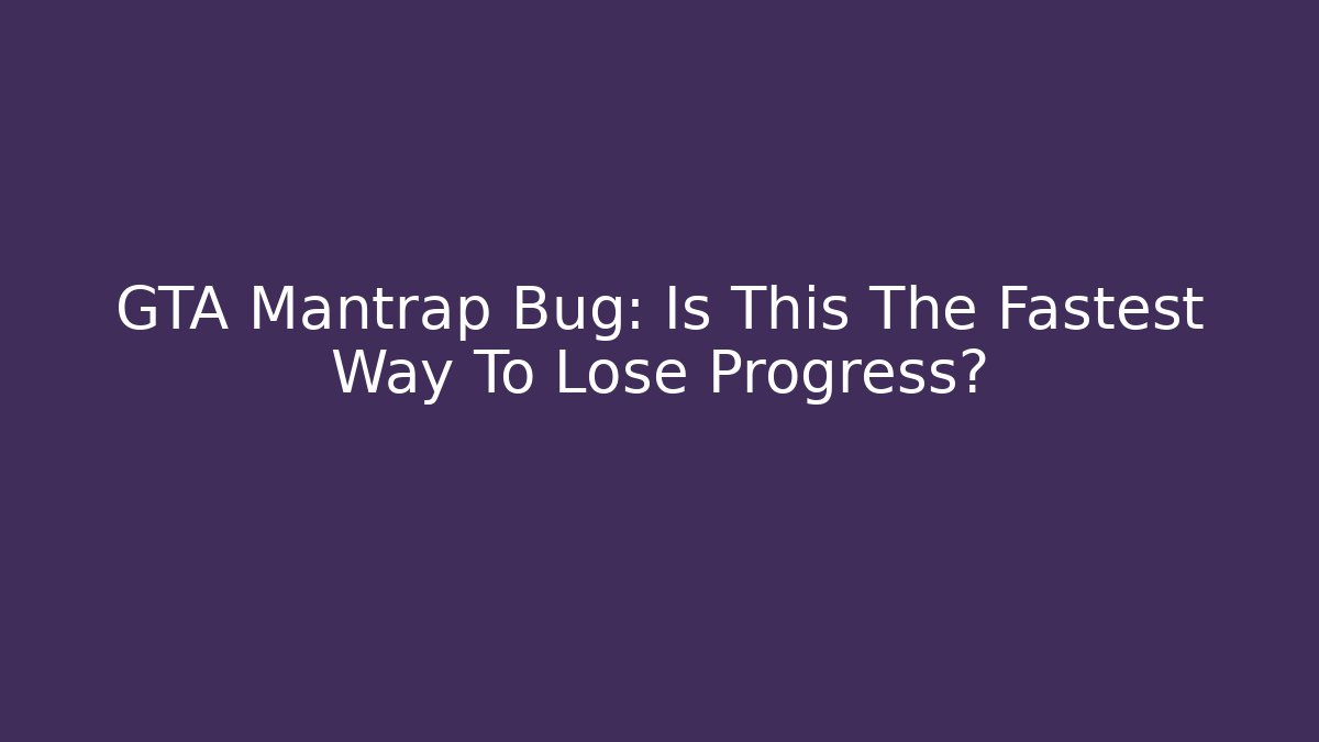 GTA Mantrap Bug: Is This The Fastest Way To Lose Progress? - Método de Aprovação
