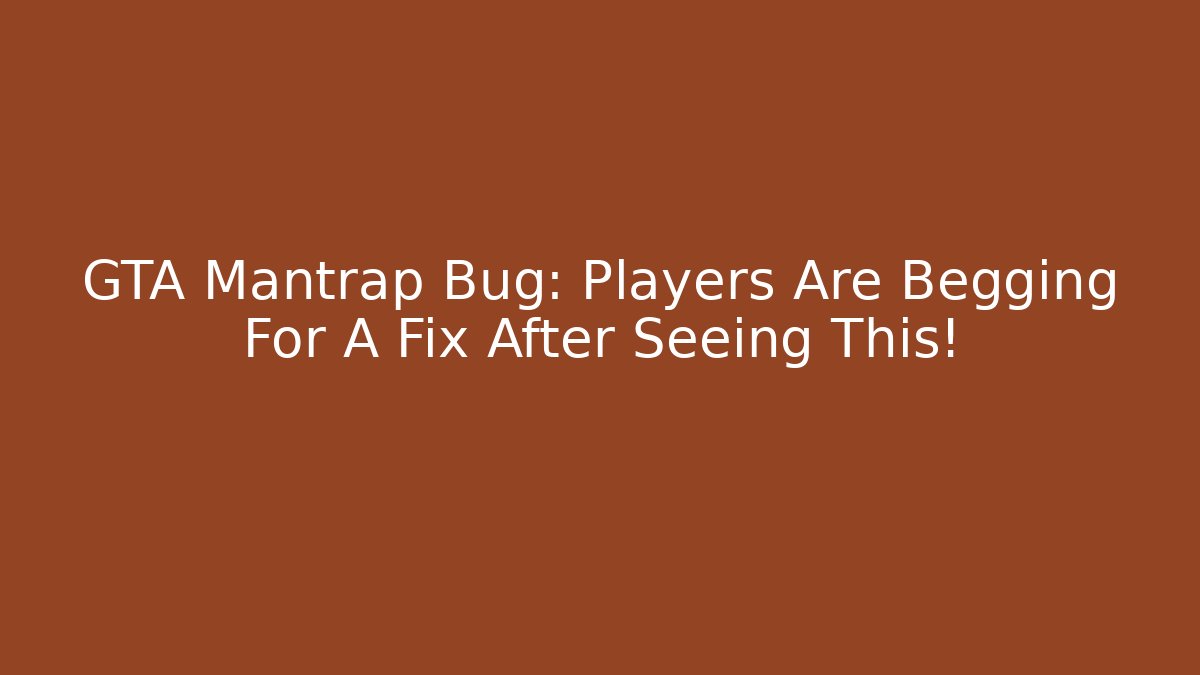 GTA Mantrap Bug: Players Are Begging For A Fix After Seeing This!