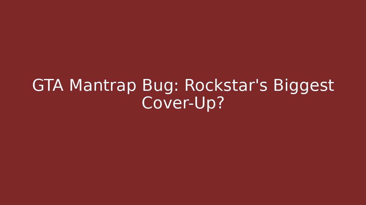 GTA Mantrap Bug: Rockstar's Biggest Cover-Up?