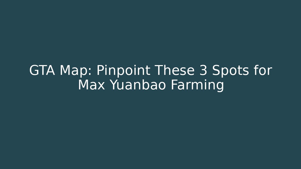 GTA Map: Pinpoint These 3 Spots for Max Yuanbao Farming - Método de Aprovação