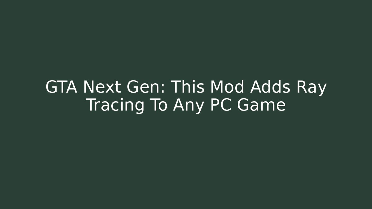 GTA Next Gen: This Mod Adds Ray Tracing To Any PC Game