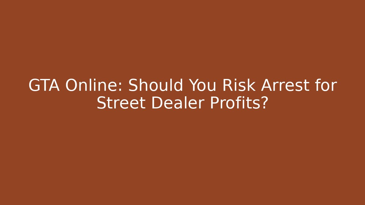 GTA Online: Should You Risk Arrest for Street Dealer Profits?