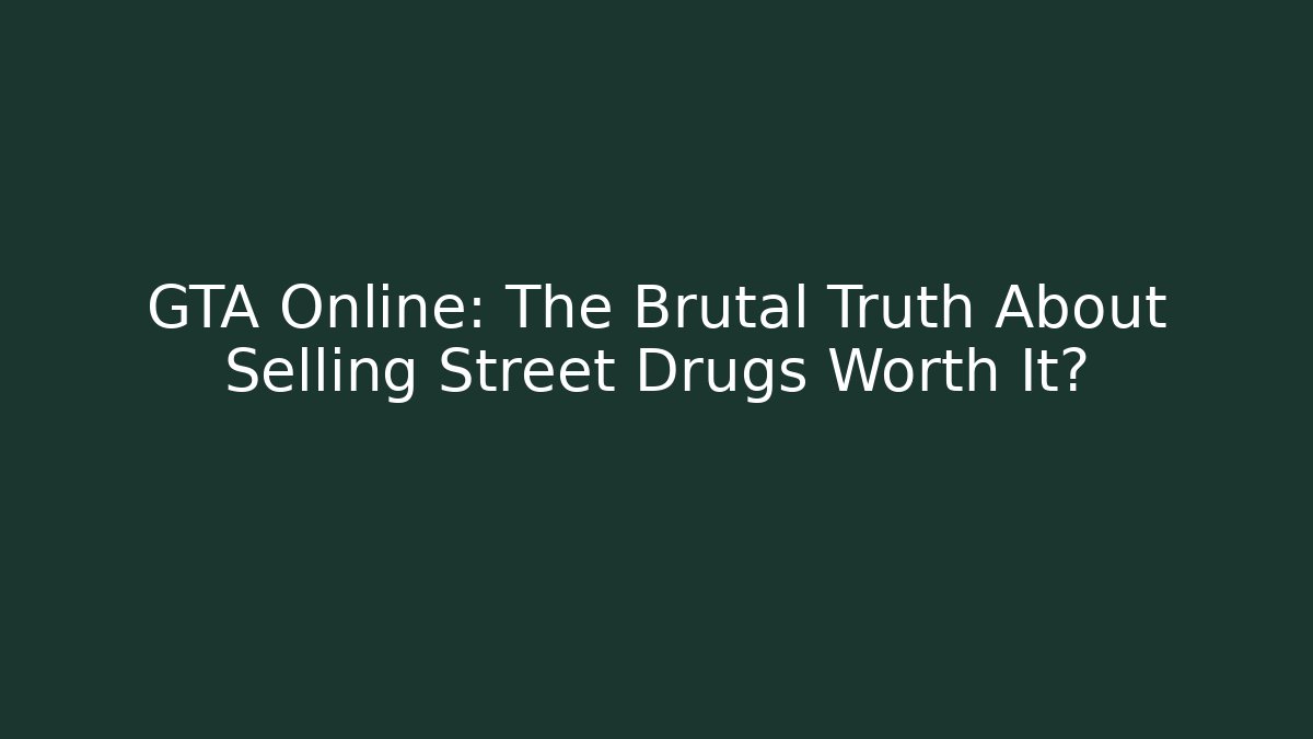 GTA Online: The Brutal Truth About Selling Street Drugs Worth It?