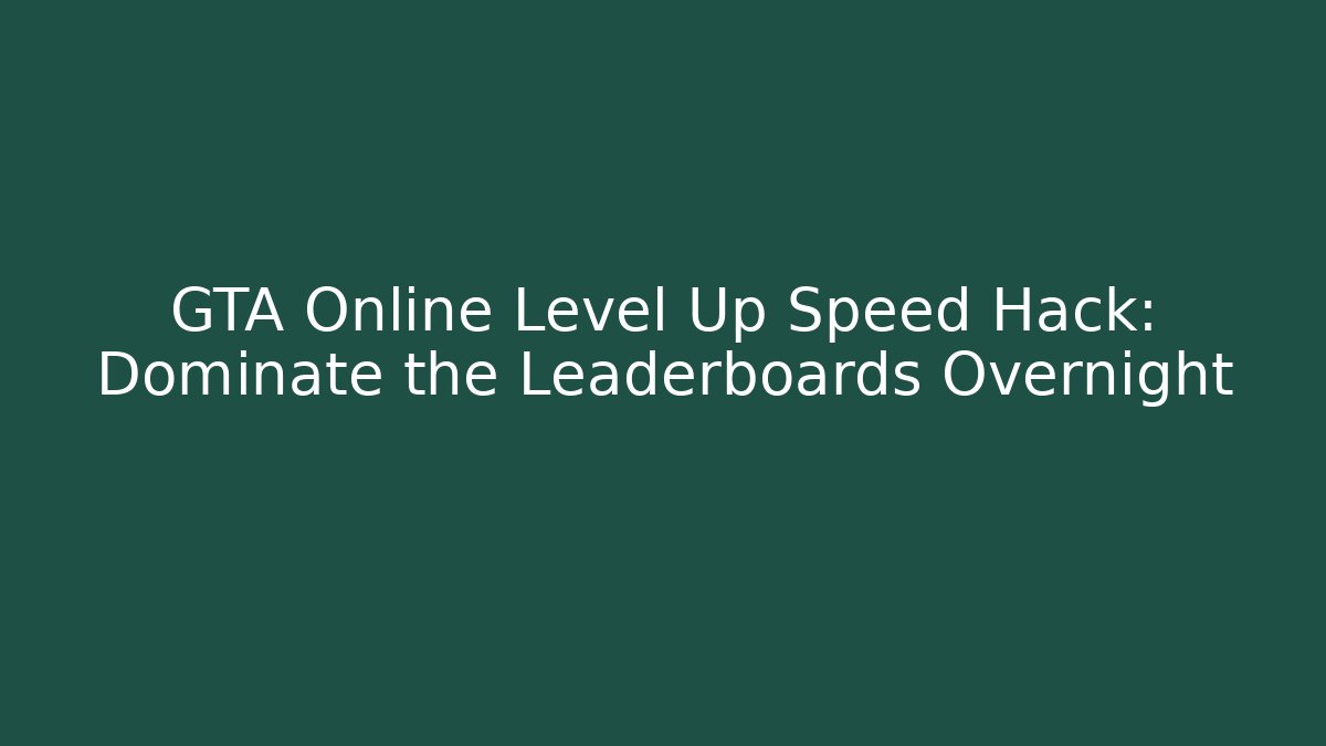 GTA Online Level Up Speed Hack: Dominate the Leaderboards Overnight