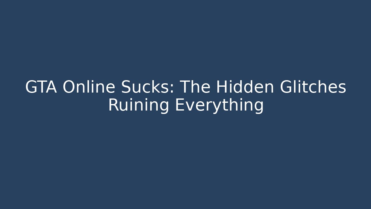GTA Online Sucks: The Hidden Glitches Ruining Everything