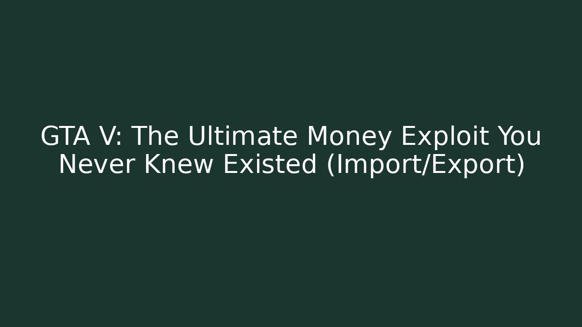 GTA V: The Ultimate Money Exploit You Never Knew Existed (Import/Export)