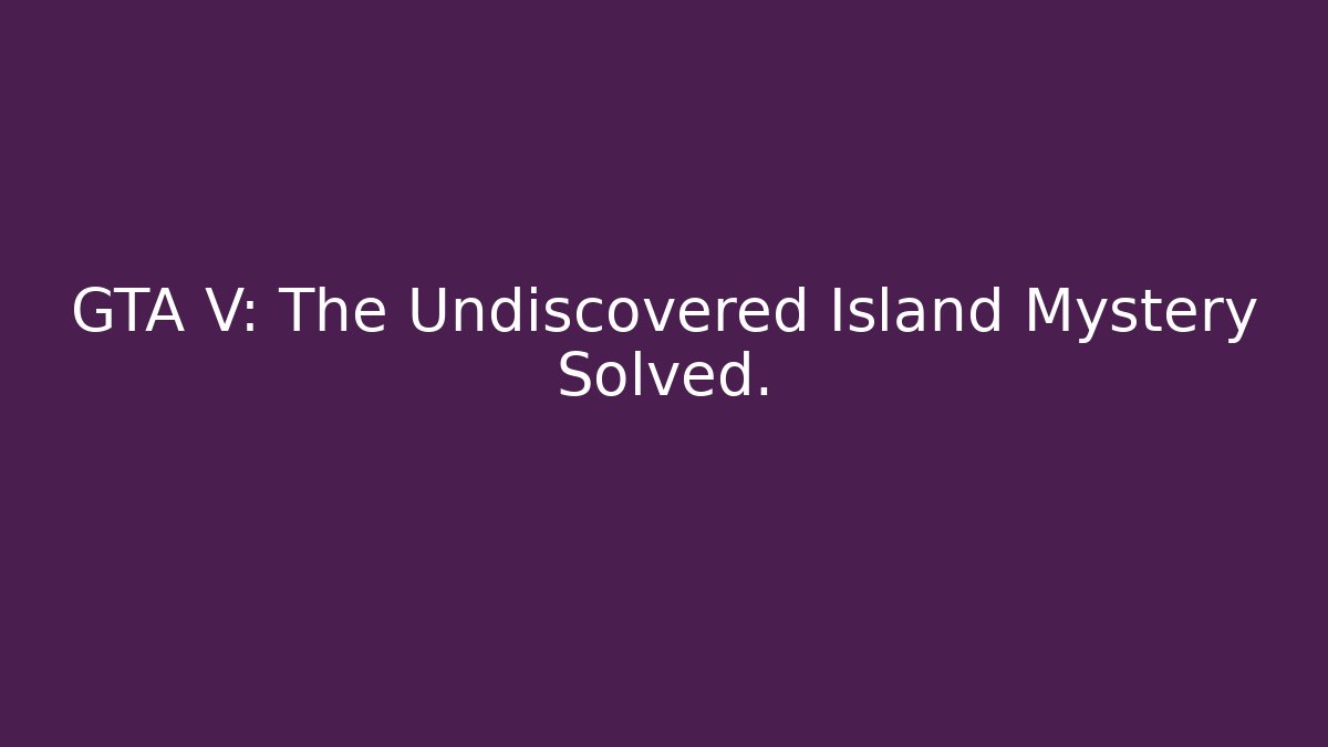 GTA V: The Undiscovered Island Mystery Solved.