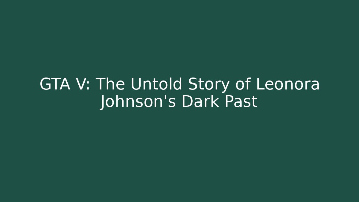 GTA V: The Untold Story of Leonora Johnson's Dark Past