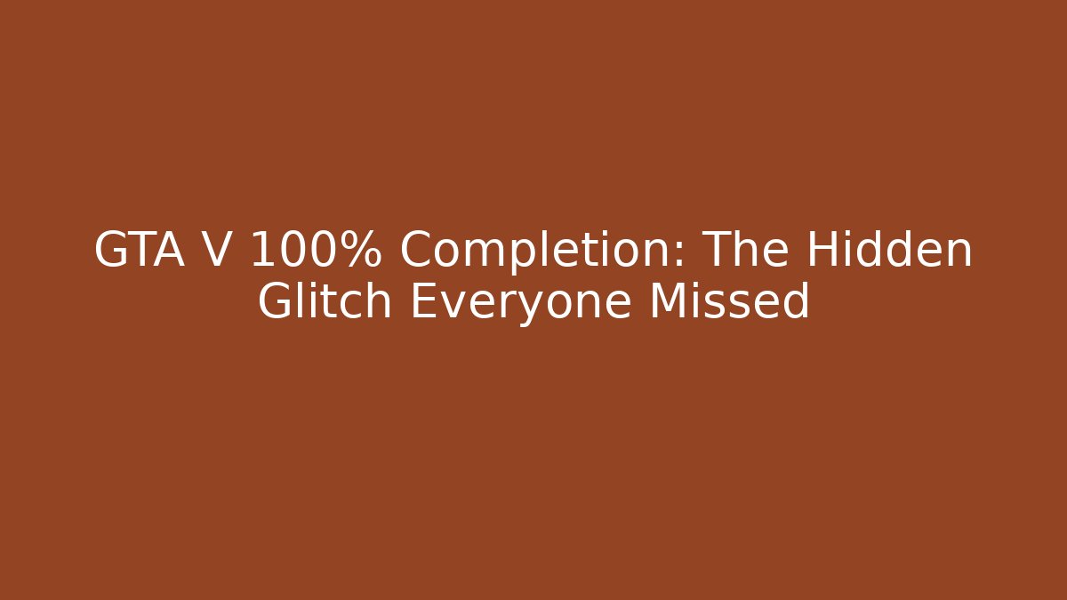 GTA V 100% Completion: The Hidden Glitch Everyone Missed