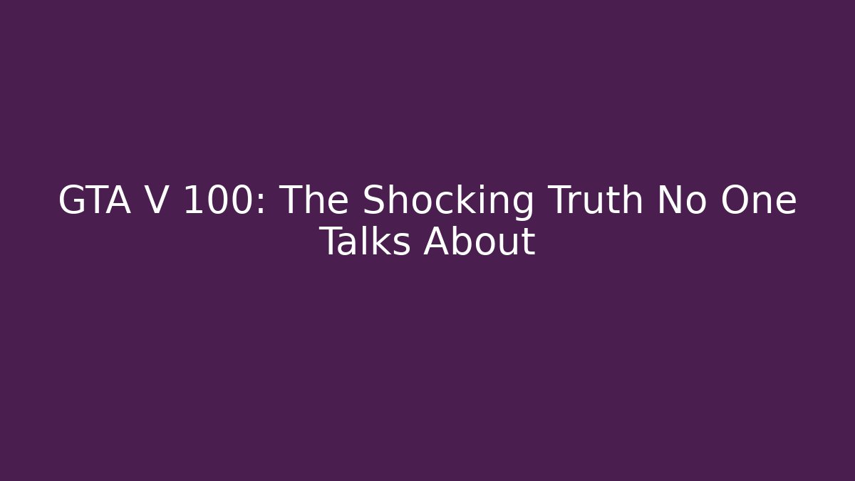 GTA V 100: The Shocking Truth No One Talks About