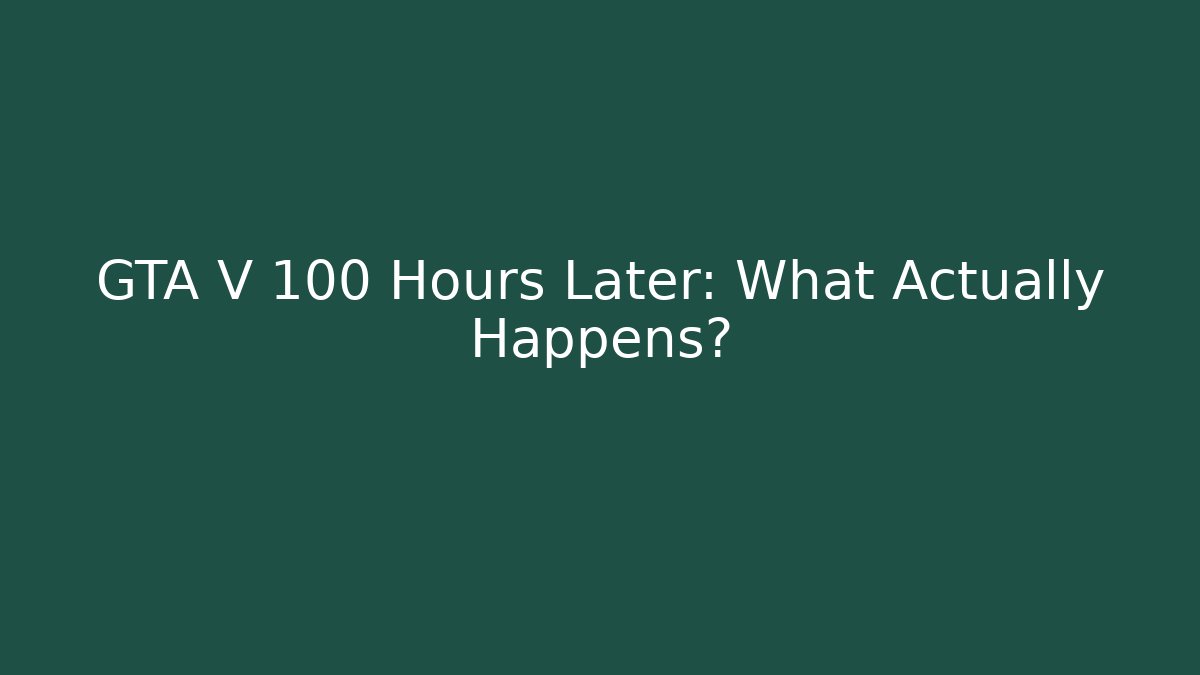 GTA V 100 Hours Later: What Actually Happens?