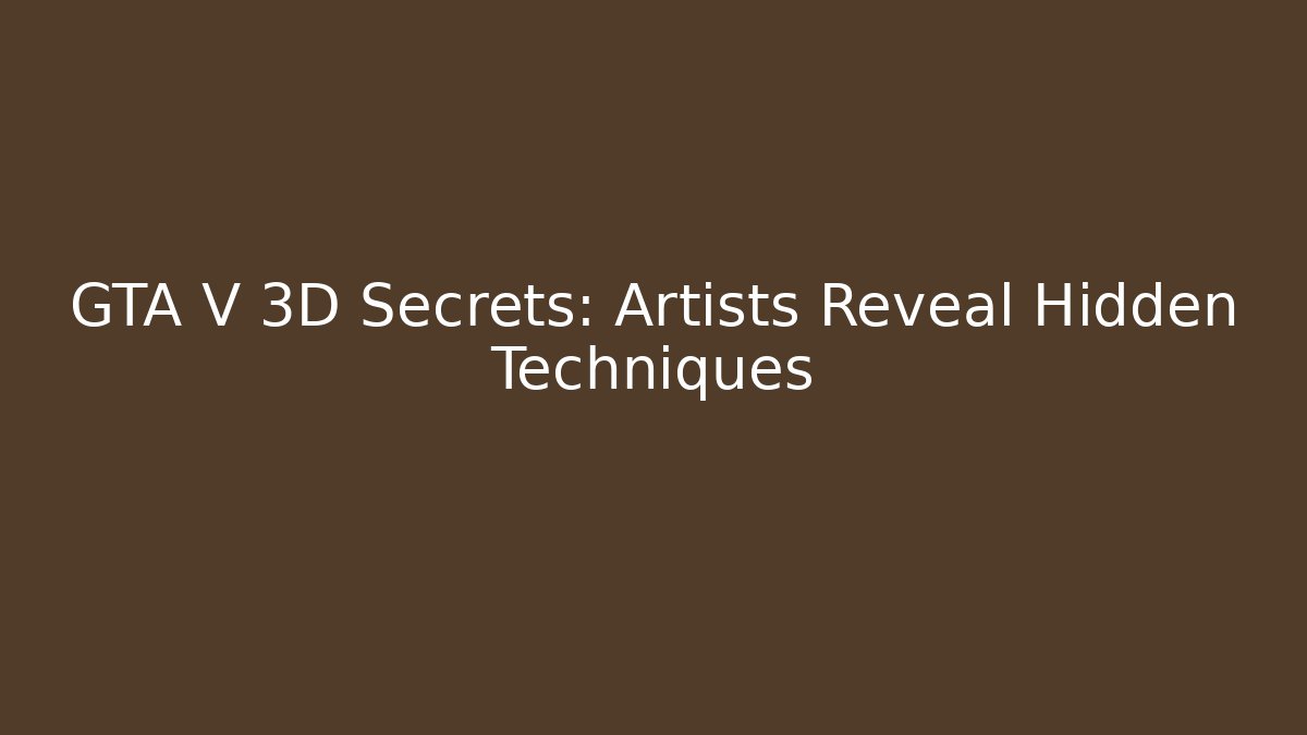 GTA V 3D Secrets: Artists Reveal Hidden Techniques