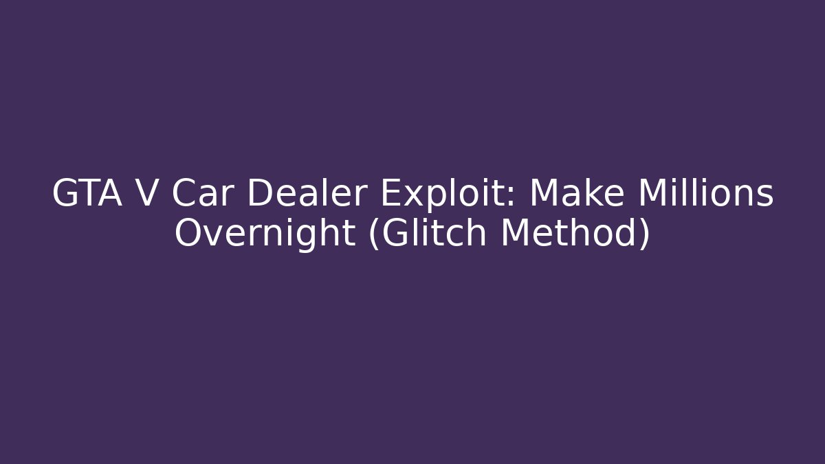 GTA V Car Dealer Exploit: Make Millions Overnight (Glitch Method)