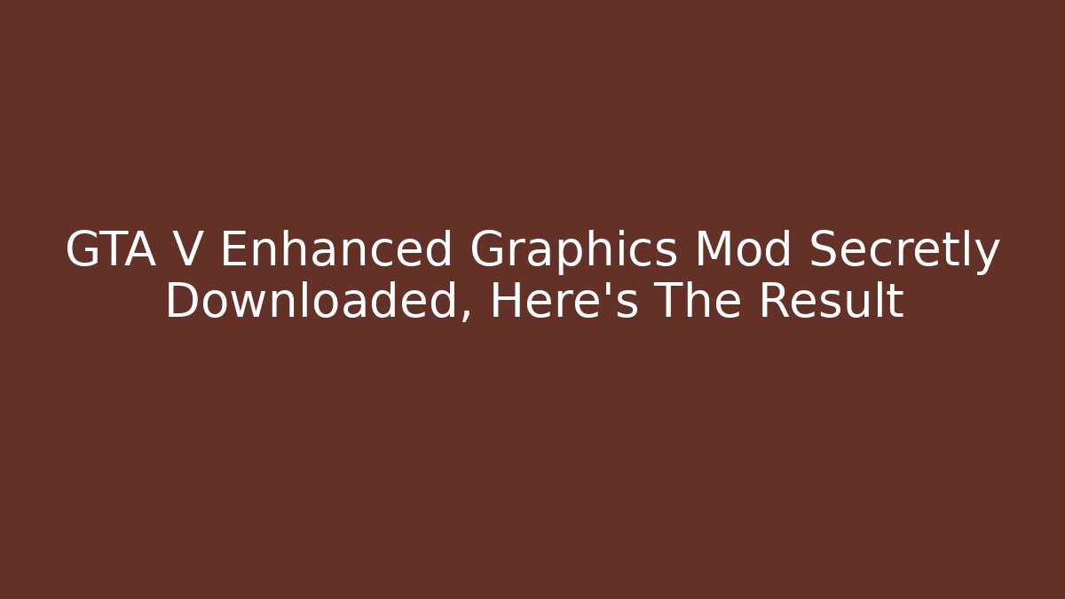 GTA V Enhanced Graphics Mod Secretly Downloaded, Here's The Result