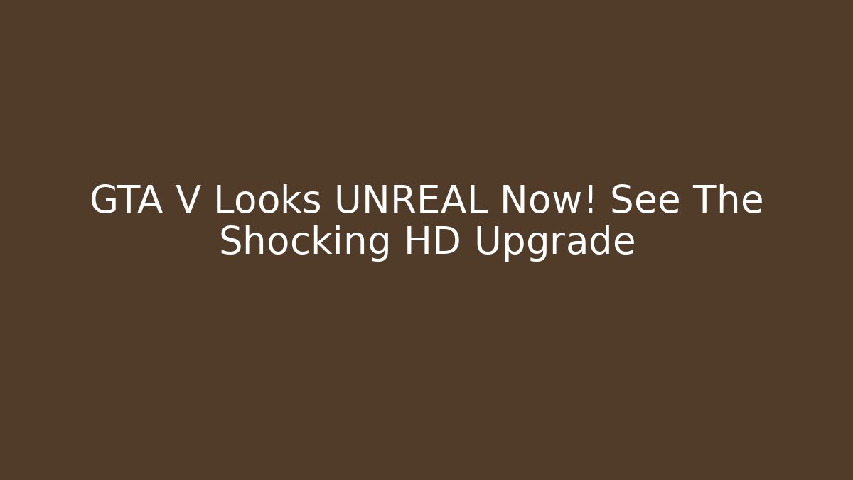 GTA V Looks UNREAL Now! See The Shocking HD Upgrade