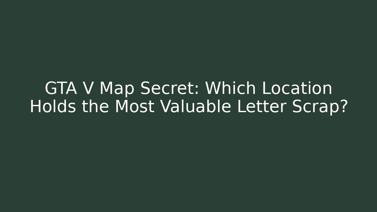 GTA V Map Secret: Which Location Holds the Most Valuable Letter Scrap?