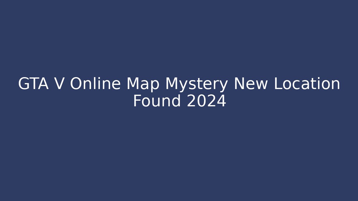 GTA V Online Map Mystery New Location Found 2024
