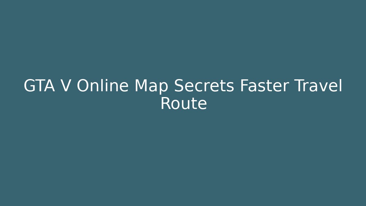 GTA V Online Map Secrets Faster Travel Route