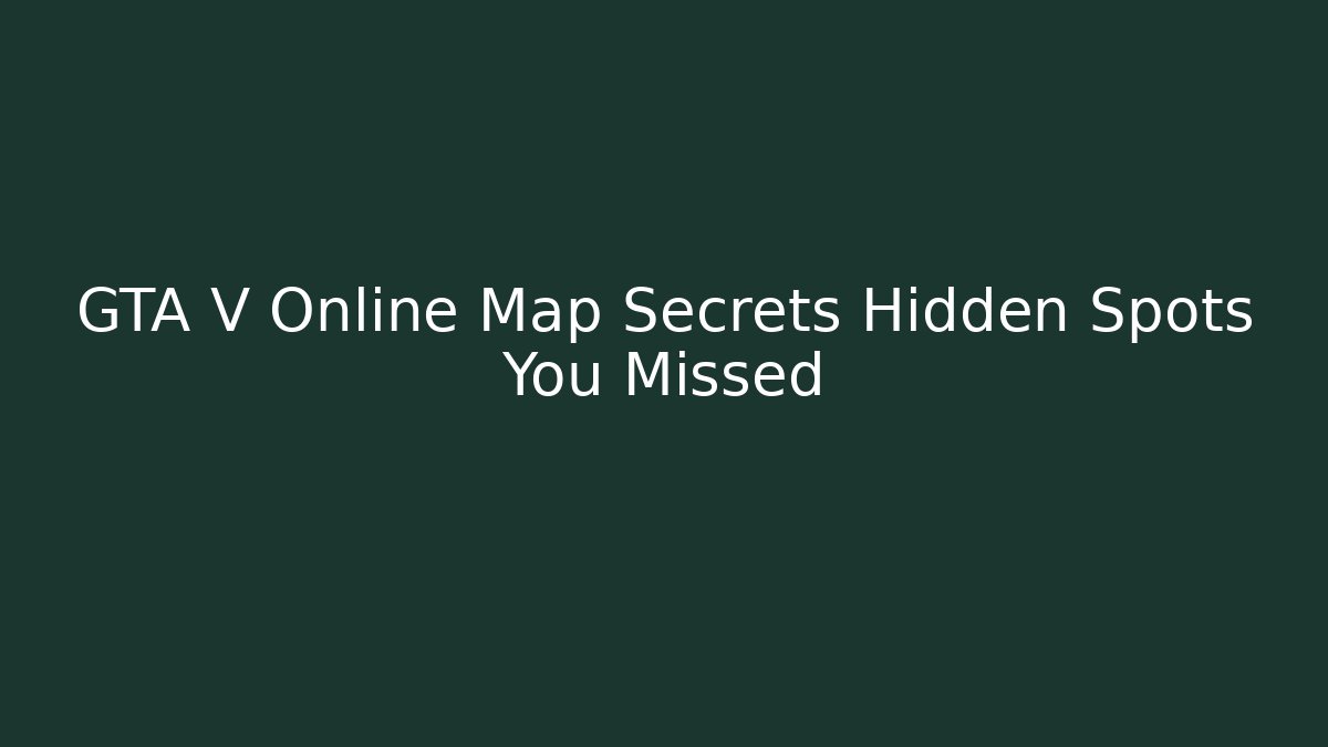 GTA V Online Map Secrets Hidden Spots You Missed