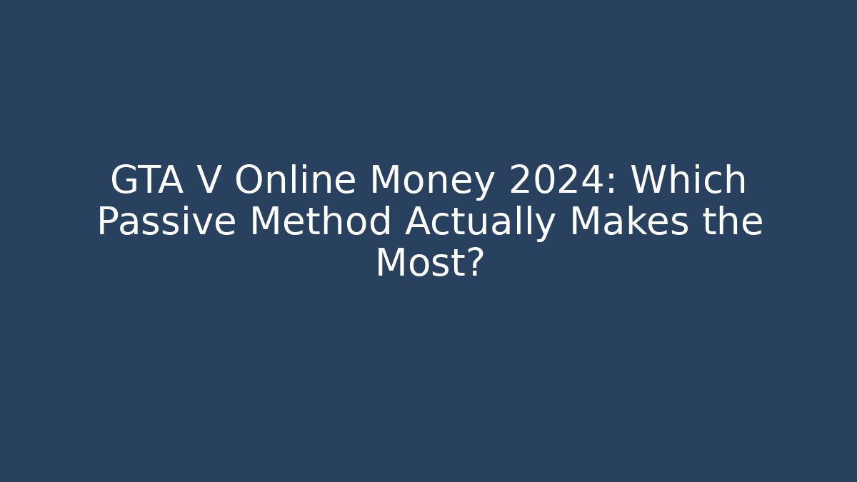 GTA V Online Money 2024: Which Passive Method Actually Makes the Most?