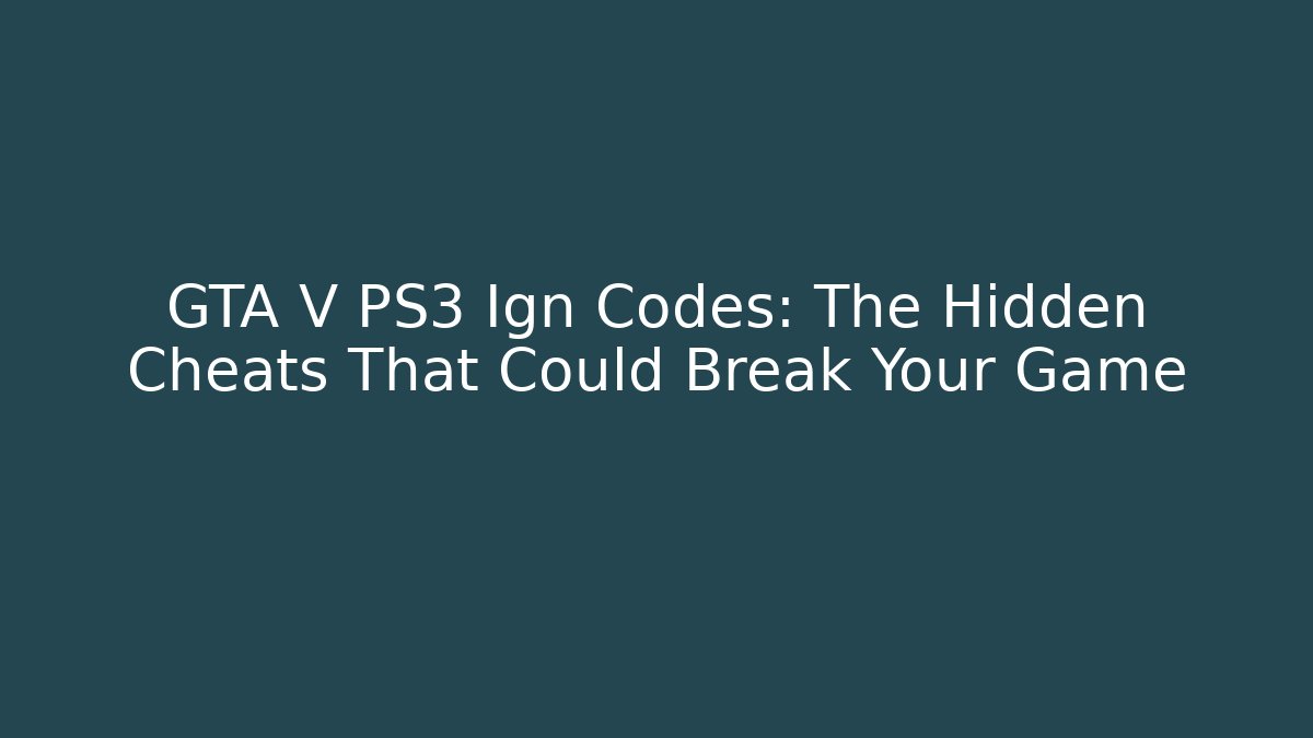 GTA V PS3 Ign Codes: The Hidden Cheats That Could Break Your Game