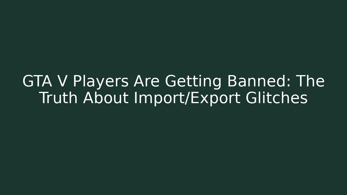 GTA V Players Are Getting Banned: The Truth About Import/Export Glitches