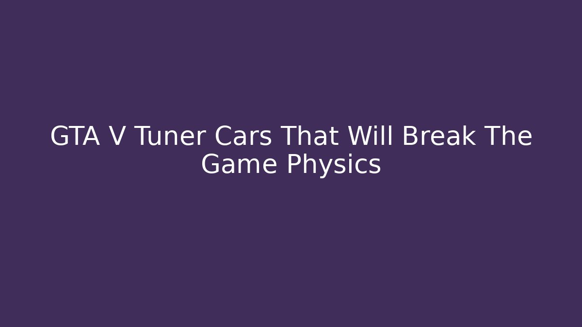 GTA V Tuner Cars That Will Break The Game Physics