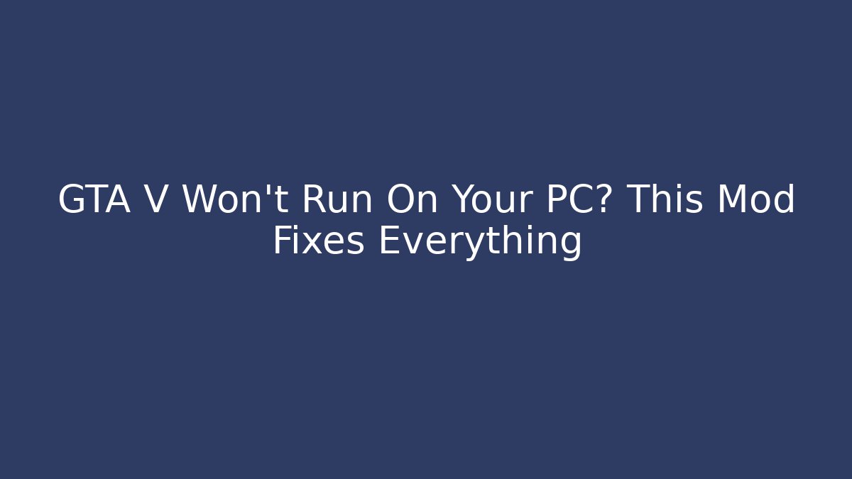 GTA V Won't Run On Your PC? This Mod Fixes Everything - Método de Aprovação