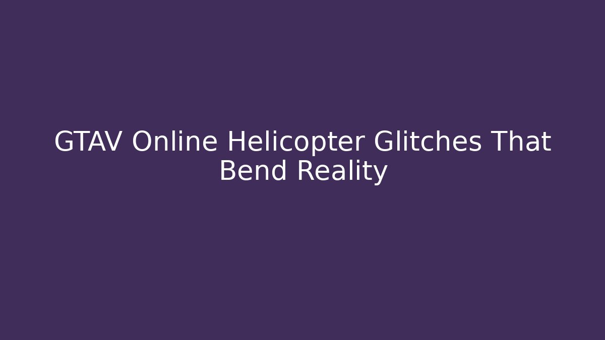 GTAV Online Helicopter Glitches That Bend Reality